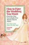 How to Have the Wedding You Want (Not the One Everybody Else Wants You to Have) Danielle Claro