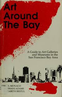 Art Around the Bay, a Guide to Galleries and Art Museums in the San Francisco Bay Area Paul Monaco