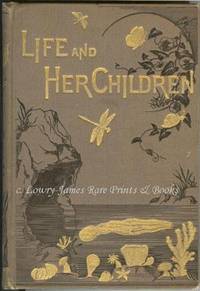 Life and Her Children. Glimpses of Animal Life from the Amoeba to the Insects