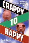 Crappy to Happy - Small Steps to Big Happiness Now!