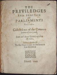 The Priviledges and Practice of Parliaments in England: Collected out of the Commou [sic] Lawes of this Land