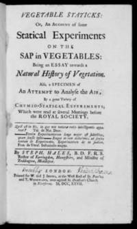 Vegetable Staticks: Or, An Account of some Statical Experiments on the Sap in Vegetables: Being an Essay towards a Natural History of Vegetation.  Also, a Specimen of an Attempt to Analyse the Air, By a great Variety of Chymio-Statical Experiments
