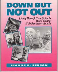 DOWN BUT NOT OUT: LIVING THROUGH SETBACKS, MAJOR WHACKS, AND BROKEN-HEART ATTACKS DOWN BUT NOT OUT: LIVING THROUGH SETBACKS, MAJOR WHACKS, AND BROKEN-HEART ATTACKS
