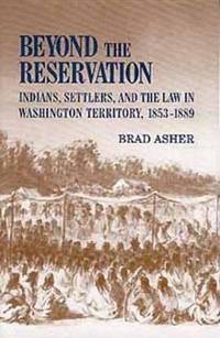 Beyond the Reservation: Indians, Settlers, and the Law in Washington Territory, 1853-1889