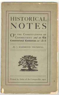 HISTORICAL NOTES on The Constitutions of Connecticut / 1639 - 1818 Particularly On the Origin and Progress of the Movement which resulted in the Convention of 1818 and the Adoption of the Present Constitution HISTORICAL NOTES on The Constitutions of Connecticut / 1639 - 1818 Particularly On the Origin and Progress of the Movement which resulted in the Convention of 1818 and the Adoption of the Present Constitution