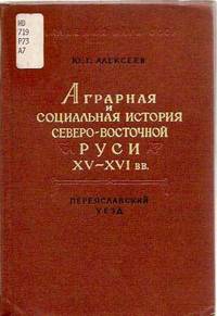 Agrarnaia i Sotsial'naia istoriia Severo-Vostochnoi Rusi XV-XVI bb.: Pereyaslavskii Uezd Agrarnaia i Sotsial'naia istoriia Severo-Vostochnoi Rusi XV-XVI bb.: Pereyaslavskii Uezd