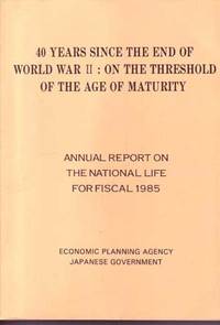 40 Years Since the End of World War II: On the Threshold of the Age of Maturity; Annual Report on the National Life for Fiscal 1985 40 Years Since the End of World War II: On the Threshold of the Age of Maturity; Annual Report on the National Life for Fiscal 1985