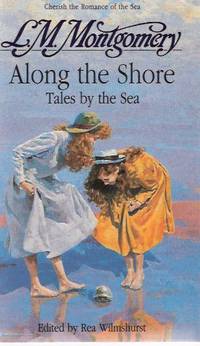 Along the Shore:  18 Previously Unpublished Stories ---by Lucy Maud ( L M ) Montgomery  (by the Author of Anne of Green Gables)