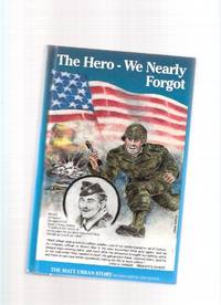 The Matt Urban Story:  The Hero We Nearly Forgot (The Most Combat Decorated  Soldier in American History )