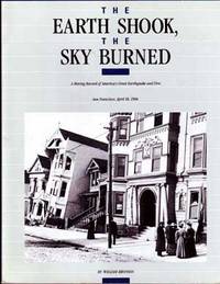 The Earth Shook, the Sky Burned: A Moving Record of America's Great Earthquake and Fire: San Francisco, April 18, 1906 The Earth Shook, the Sky Burned: A Moving Record of America's Great Earthquake and Fire: San Francisco, April 18, 1906