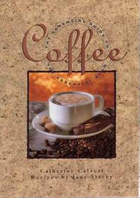 COFFEE: THE ESSENTIAL GUIDE TO THE ESSENTIAL BEAN Recipes by Jane Stacey COFFEE: THE ESSENTIAL GUIDE TO THE ESSENTIAL BEAN Recipes by Jane Stacey