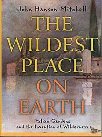 The Wildest Place on Earth: Italian Gardens and the Invention of Wilderness The Wildest Place on Earth: Italian Gardens and the Invention of Wilderness