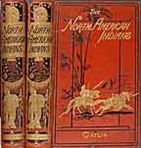 Illustrations of the Manners, Customs, and Condition of the North American Indians With letters and notes written during eight years of travel and adventure among the wildest and most remarkable tribes now existing