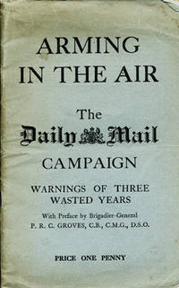 Arming in the Air. The Daily Mail Campaign. Warnings of Three Wasted Years. With Preface by Brigadier-General P. R. C. Groves [wrapper title]