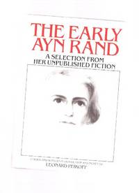 The Early Ayn Rand -a Selection from Her Unpublished Fiction (includes:  Unpublished Excerpts from WE THE LIVING / THE FOUNTAINHEAD )