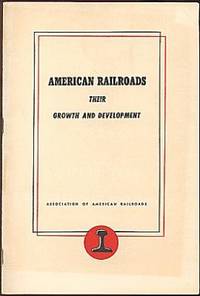 American Railroads; Their Growth and Development American Railroads; Their Growth and Development