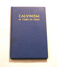 Calvinism in Times of Crisis Addresses Delivered At the Third American Calvinistic Conference Calvinism in Times of Crisis Addresses Delivered At the Third American Calvinistic Conference