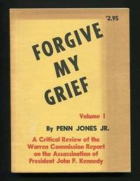 Forgive My Grief, Volume I: A Critical Review of the Warren Commission Report on the Assassination of President John F. Kennedy Forgive My Grief, Volume I: A Critical Review of the Warren Commission Report on the Assassination of President John F. Kennedy