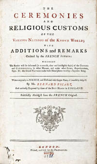 The Ceremonies and Religious Customs of the Various Nations of the Known World; with Additions and Remarks Omitted by the French Author: Whereby The Reader will be informed (in a concise, clear and intelligible Style) of the Customs and Ceremonies; in what Manner, and under what Forms, Representations, Signs, etc. the Several Nations under both Hemispheres Worship a Supreme Being