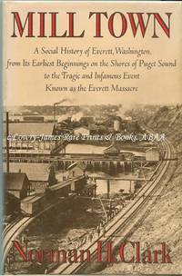 Mill Town  A Social History of Everett, Washington from Its Earliest Beginnings on the Shores of Puget Sound to the Tragic and Infamous Event Known as the Everett Massacre