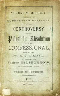 Verbatim Reprint, Including the Suppressed Passages, of the Controversy on the Priest in Absolution and the Confessional, Between the Rev. H. J. Martyn, of Preston; and Father Bilsborrow, of Newhouse, near Preston