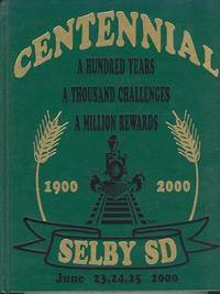 CENTENNIAL SELBY SD 1900 - 2000 A Hundred Years, A Thousand Challenges, A Million Rewards CENTENNIAL SELBY SD 1900 - 2000 A Hundred Years, A Thousand Challenges, A Million Rewards