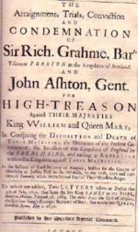 The Arraignment, Trial, Conviction and Condemnation of Sir Rich. Grah[a]me, Bart., Viscount Preston in the Kingdom of Scotland, and John Ashton, Gent.for high-treason against Their Majesties King VVilliam and Queen Mary, in conspiring the deposition and death of Their Majesties, the alteration of the present government, the invasion of this kingdom of England by the French King, and raising a rebellion within this kingdom against Their Majesties. At the sessions of gaol-delivery of Newgate, holden for the county of Middlesex at Justice Hall in the Old-Baily, on the 16th, 17th and 19th days of January, 1690. in the second year of Their Majesties reign. To which are added, two letters taken at Dublin the 4th of July, 1690. One from the late King James to the Pope, ... The other from the Earl of Melfort, ... sent to the late Queen, ... London: Samuel Heyrick and Thomas Cockerill, 1691.[4],31, 28-138pp.[bound with]The Arraignment, tryal, and Condemnation, of Sir John Friend, Knight, for High T