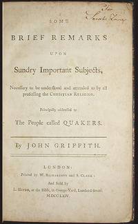 Some Brief Remarks Upon Sundry Important Subjects, Necessary to be Understood and Attended to by All Professing the Christian Religion: Principally Addressed to the People called Quakers Some Brief Remarks Upon Sundry Important Subjects, Necessary to be Understood and Attended to by All Professing the Christian Religion: Principally Addressed to the People called Quakers