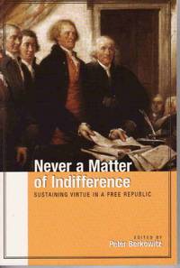 NEVER A MATTER OF INDIFFERENCE: SUSTAINING VIRTUE IN A FREE REPUBLIC NEVER A MATTER OF INDIFFERENCE: SUSTAINING VIRTUE IN A FREE REPUBLIC