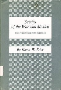 ORIGINS OF THE WAR WITH MEXICO: The Polk-Stockton Intrigue ORIGINS OF THE WAR WITH MEXICO: The Polk-Stockton Intrigue