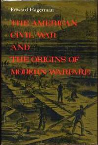 The American Civil War and the Origins of Modern Warfare: Ideas, Organization, and Field Command The American Civil War and the Origins of Modern Warfare: Ideas, Organization, and Field Command
