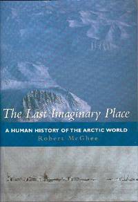 The Last Imaginary Place: A Human History Of The Arctic World