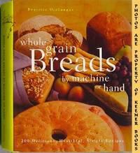 Whole Grain Breads By Machine Or Hand (200 Delicious, Healthful, Simple Recipes) Whole Grain Breads By Machine Or Hand (200 Delicious, Healthful, Simple Recipes)