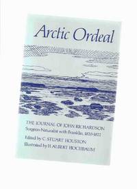 Arctic Ordeal: The Journal of John Richardson, Surgeon - Naturalist with Franklin, 1820 - 1822 ( Sir John Franklin ) Arctic Ordeal: The Journal of John Richardson, Surgeon - Naturalist with Franklin, 1820 - 1822 ( Sir John Franklin )