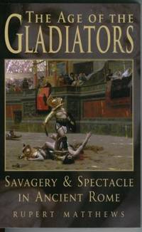 The Age of the Gladiators Savagery & Spectacle in Ancient Rome The Age of the Gladiators Savagery & Spectacle in Ancient Rome