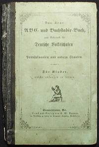 Das Neue ABC- und Buchstabir-Buch, zum Gebrauch für Deutsche Volksschulen in Pennsylvanien und Andern Staaten: für Kinder, welche anfangen zu lernen Das Neue ABC- und Buchstabir-Buch, zum Gebrauch für Deutsche Volksschulen in Pennsylvanien und Andern Staaten: für Kinder, welche anfangen zu lernen