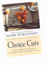 CHOICE CUTS: A Savory Selection of Food Writing from Around the World and Throughout History -by Mark Kurlansky (editor and introduction) CHOICE CUTS: A Savory Selection of Food Writing from Around the World and Throughout History -by Mark Kurlansky (editor and introduction)