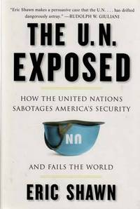The U. N. Exposed; How the United Nations Sabotages America's Security and Fails the World