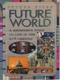 FUTURE WORLD (FUTURE FILES) A Beginner's Guide to Life in the 21st Century