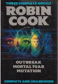 Three Complete Novels: Outbreak, Mortal Fear, Mutation Three Complete Novels: Outbreak, Mortal Fear, Mutation