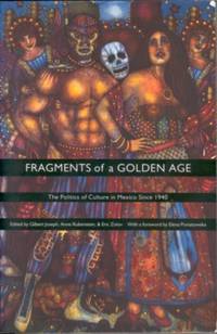 Fragments of a Golden Age: The Politics of Culture in Mexico Since 1940 Fragments of a Golden Age: The Politics of Culture in Mexico Since 1940