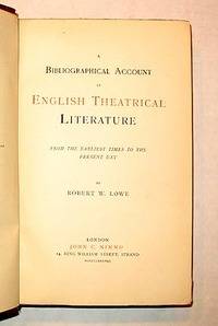 A BIBLIOGRAPHICAL ACCOUNT OF ENGLISH THEATRICAL LITERATURE FROM THE EARLIEST TIMES TO THE PRESENT DAY