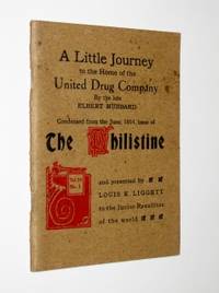 A Little Journey to the Home of the United Drug Company By the Late Elbert Hubbard Condensed From the June, 1914, Number of the Philistine Together with Two Articles Written Expressly for This Book: Liggett's Friend, Elbert Hubbard and the Story