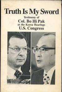 Truth is My Sword : Testimony of Col. Bo Hi Pak at the Korea Hearings  U.S. Congress