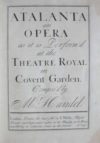 Atalanta [Subtitle]: an Opera as it is Perform'd at the Theatre Royal in Covent Garden. [Score]