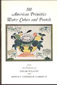 101 American Primitive Water Colors and Pastels From the Collection of Edgar William and Bernice Chrysler Garbisch 101 American Primitive Water Colors and Pastels From the Collection of Edgar William and Bernice Chrysler Garbisch