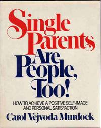 SINGLE PARENTS ARE PEOPLE, TOO!: HOW TO ACHIEVE A POSITIVE SELF-IMAGE AND PERSONAL SATISFACTION SINGLE PARENTS ARE PEOPLE, TOO!: HOW TO ACHIEVE A POSITIVE SELF-IMAGE AND PERSONAL SATISFACTION