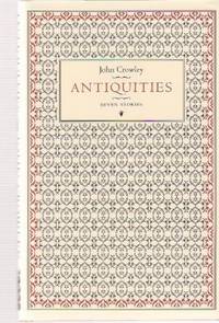 Antiquities: Seven Stories ---by John Crowley -a Signed Copy (includes: The Green Child; Missilonghi 1824; Reason for the Visit; Her Bounty to the Dead; Snow; Exogamy ) Antiquities: Seven Stories ---by John Crowley -a Signed Copy (includes: The Green Child; Missilonghi 1824; Reason for the Visit; Her Bounty to the Dead; Snow; Exogamy )