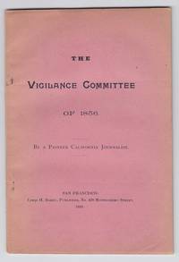 The Vigilance Committee of 1856. By a Pioneer California Journalist