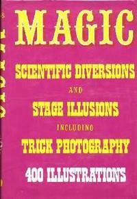 Magic: Stage Illusions and Scientific Diversions Including Trick Photography